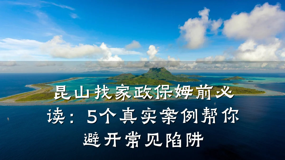 昆山找家政保姆前必读:5个真实案例帮你避开常见陷阱