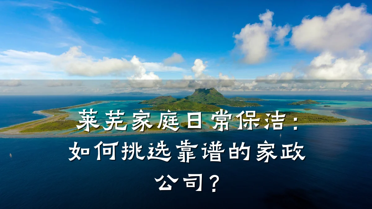 莱芜家庭日常保洁:如何挑选靠谱的家政公司?