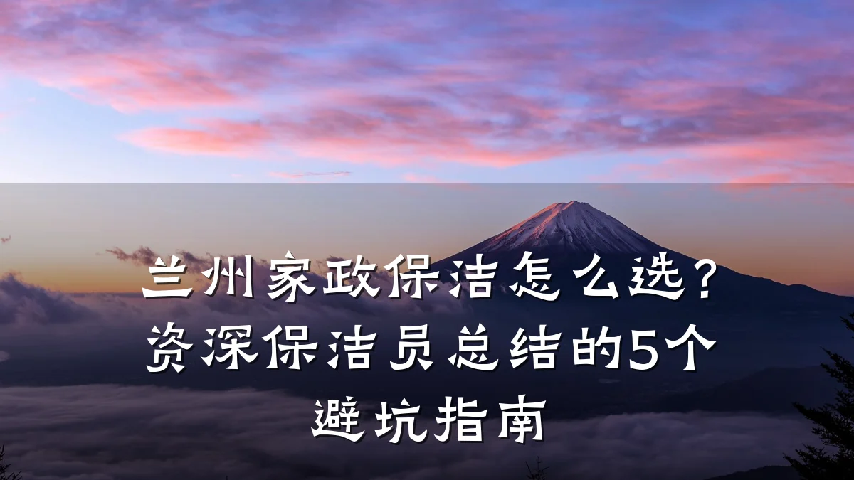 兰州家政保洁怎么选?资深保洁员总结的5个避坑指南