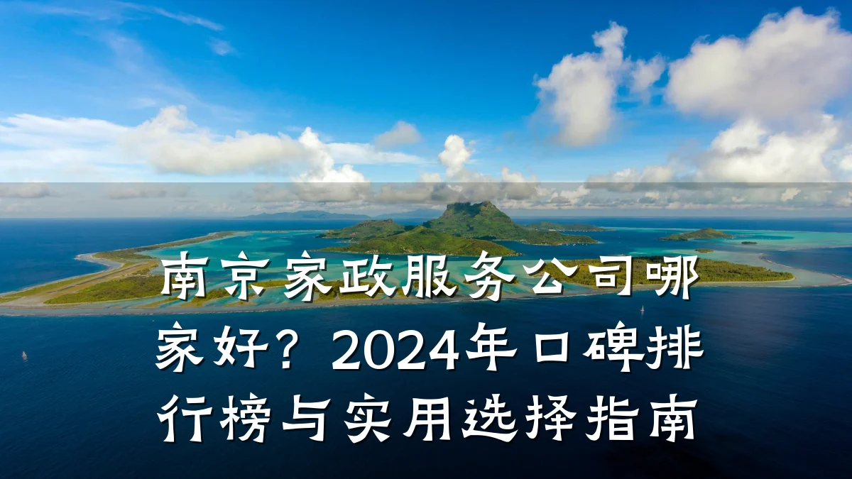 南京家政服务公司哪家好?2024年口碑排行榜与实用选择指南