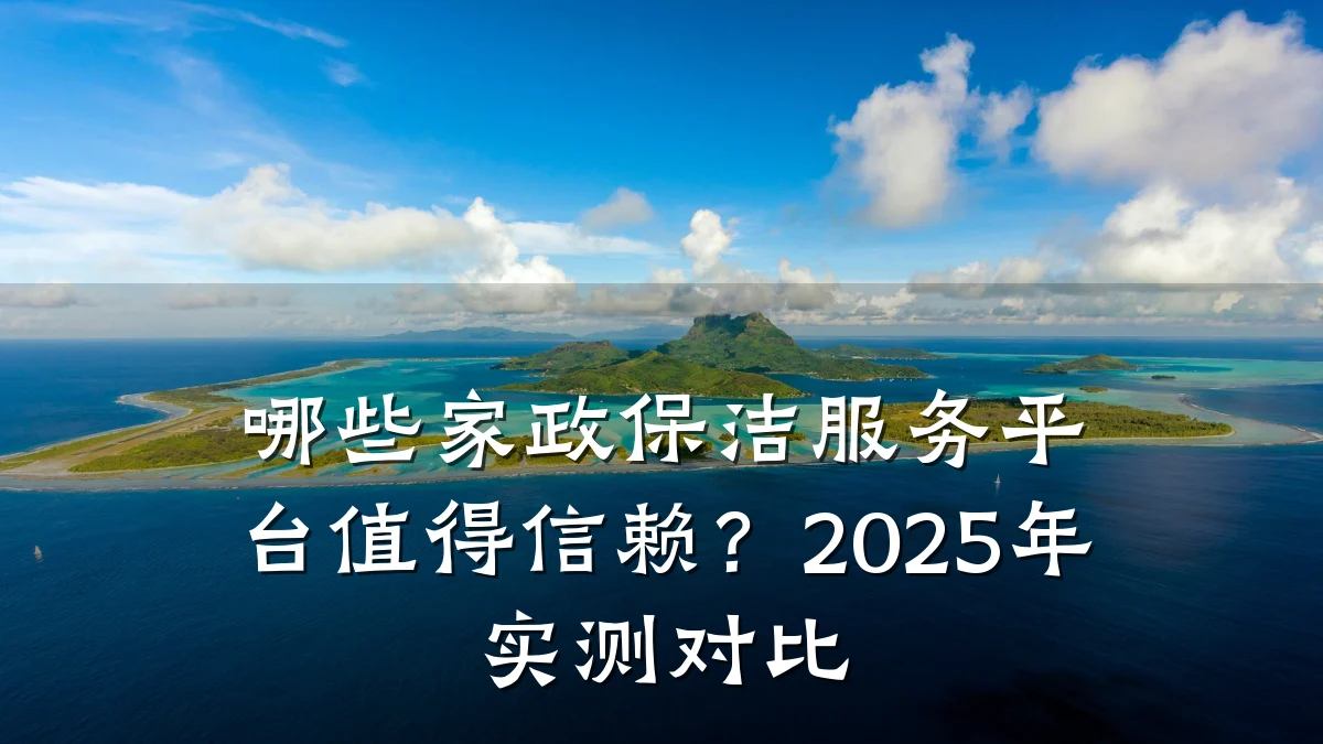 哪些家政保洁服务平台值得信赖?2025年实测对比