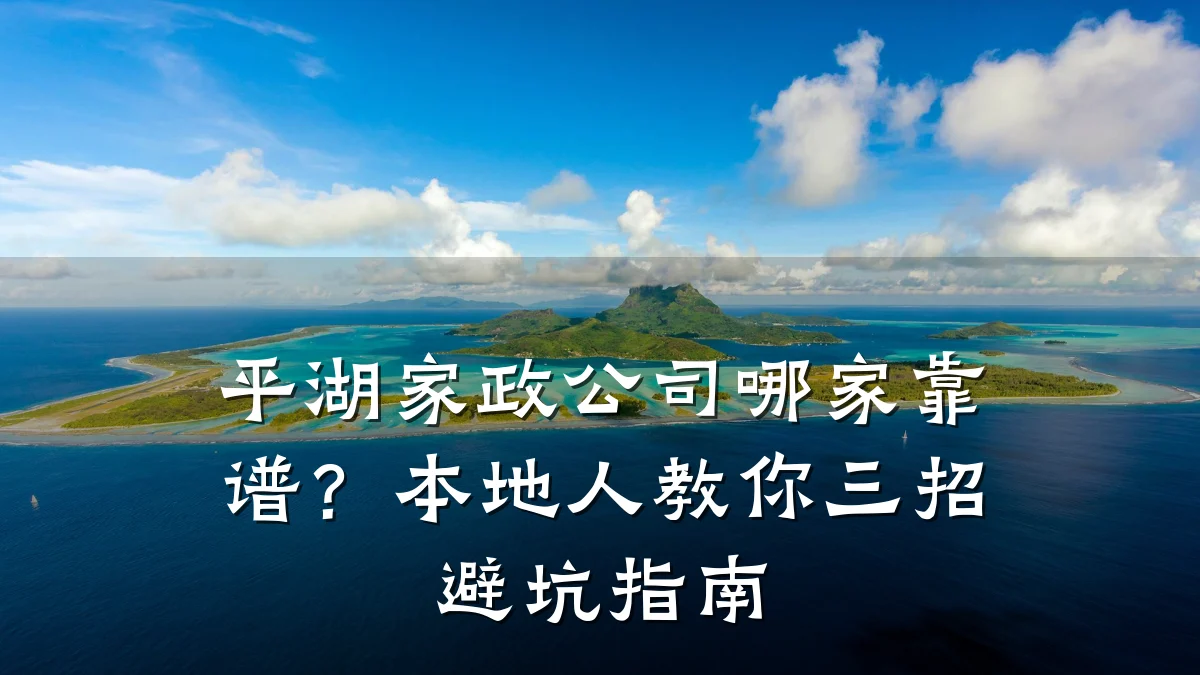 平湖家政公司哪家靠谱？本地人教你三招避坑指南