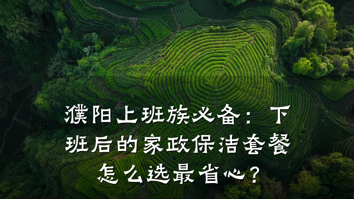 濮阳上班族必备:下班后的家政保洁套餐怎么选最省心?