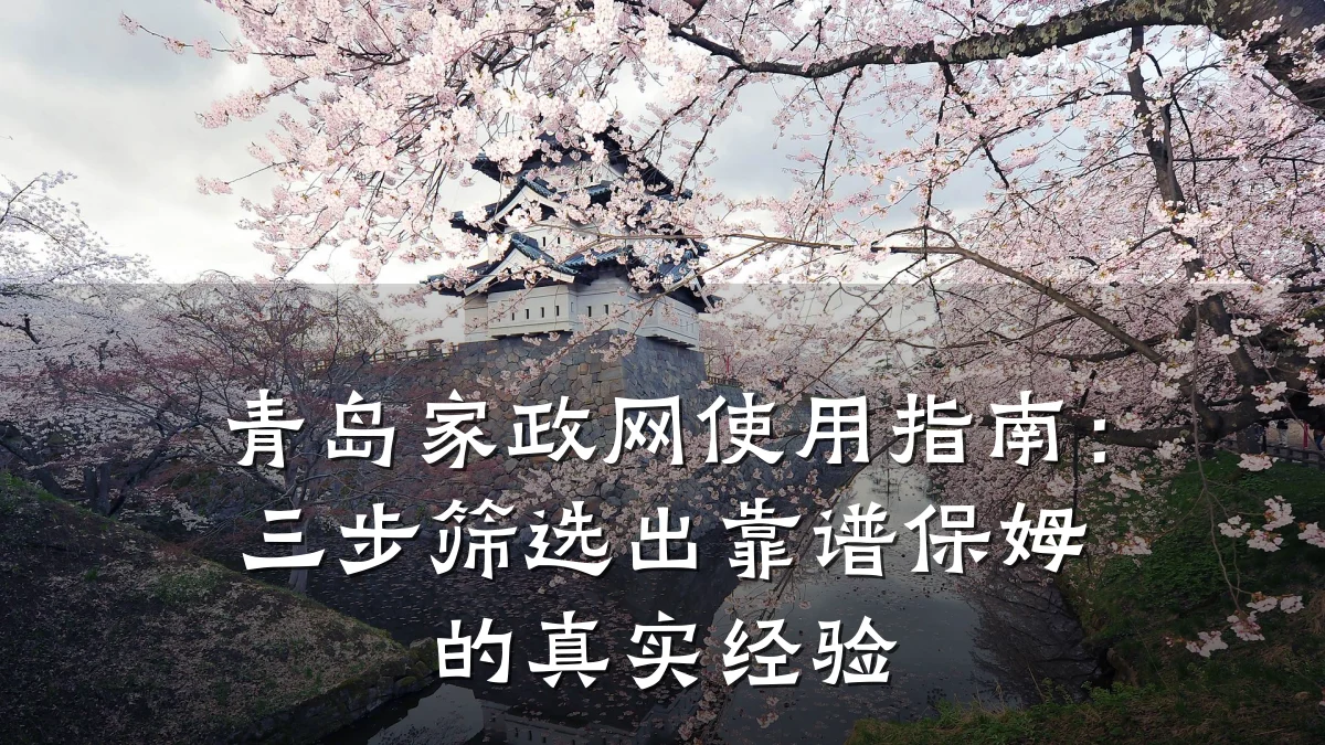 青岛家政网使用指南:三步筛选出靠谱保姆的真实经验