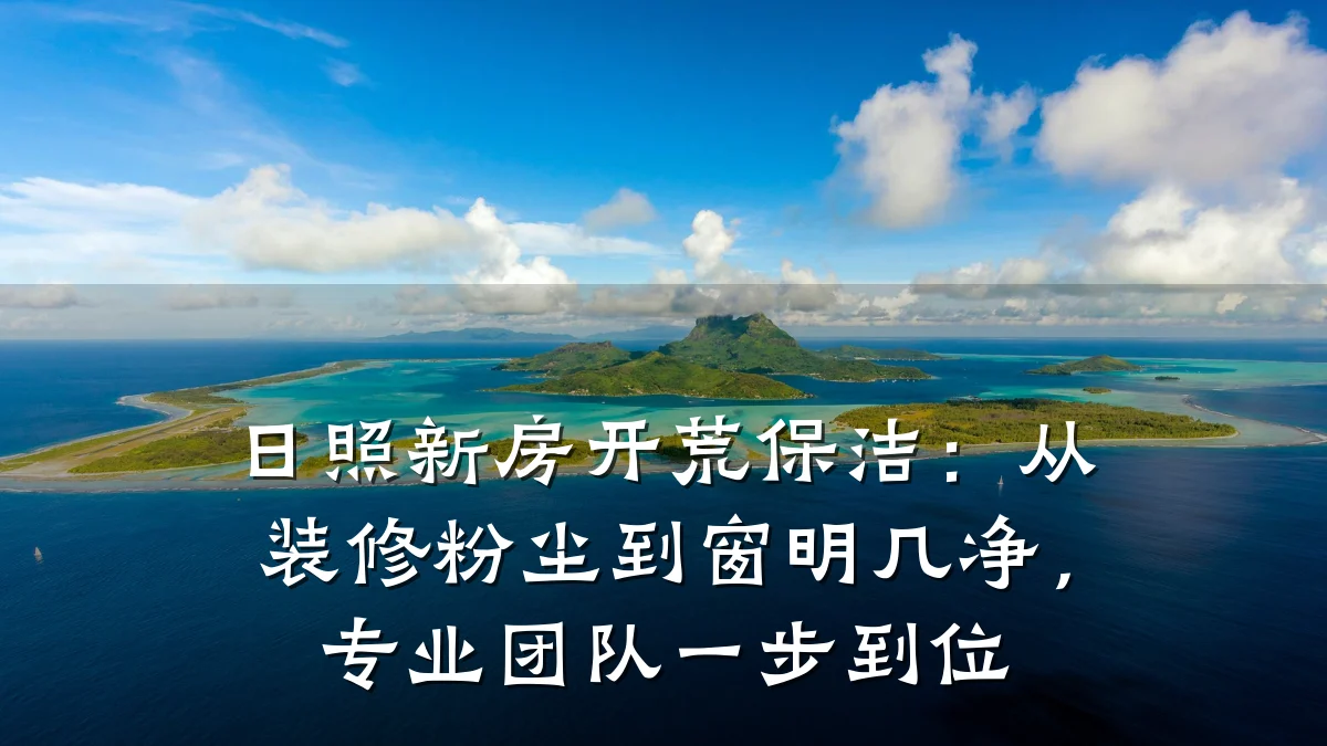 日照新房开荒保洁：从装修粉尘到窗明几净，专业团队一步到位