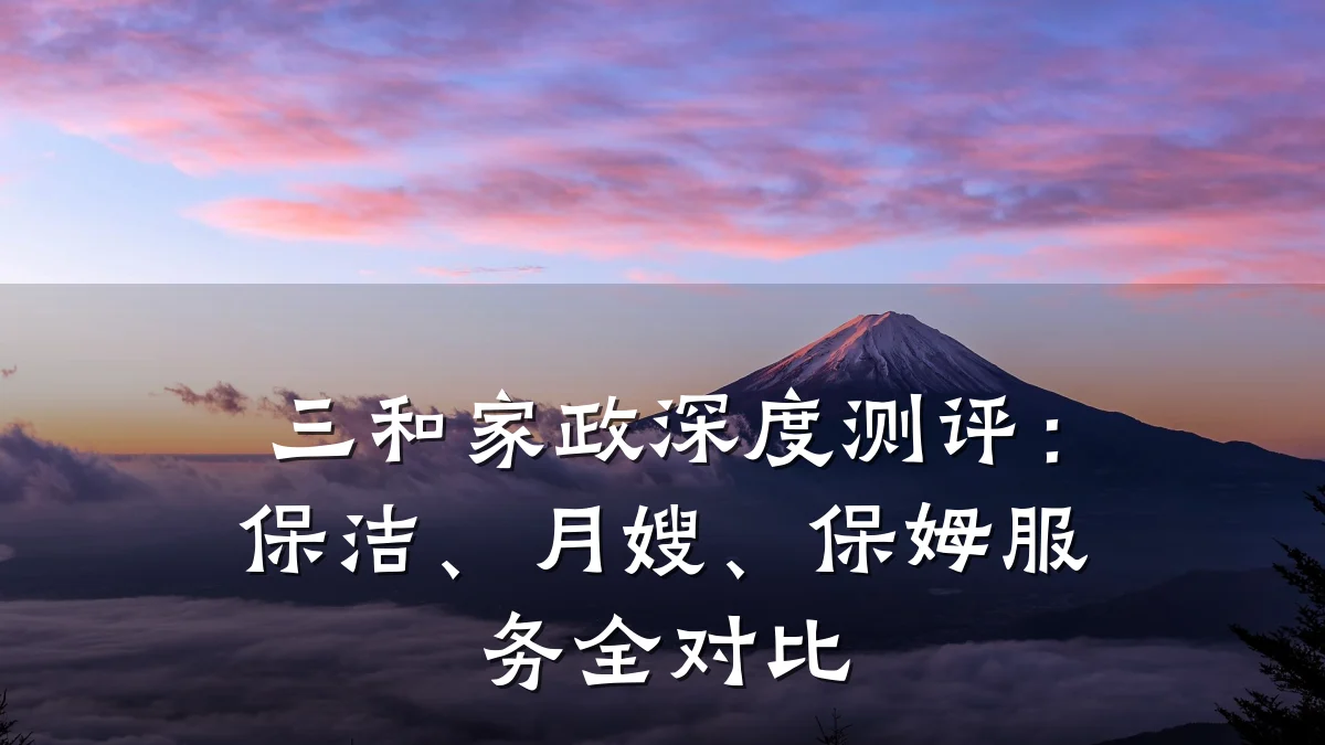 三和家政深度测评:保洁、月嫂、保姆服务全对比