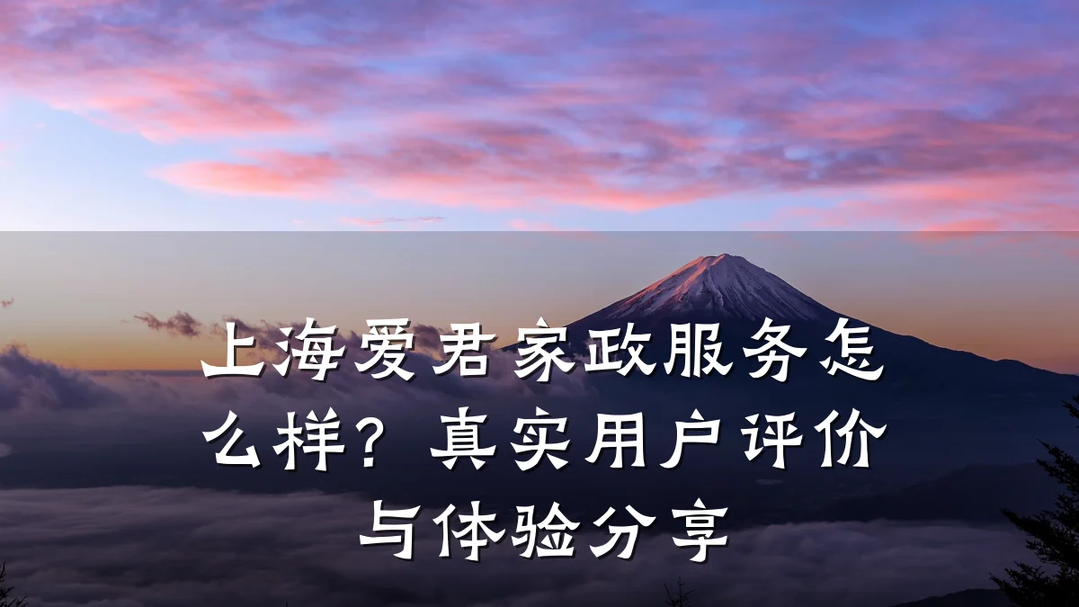 上海爱君家政服务怎么样?真实用户评价与体验分享