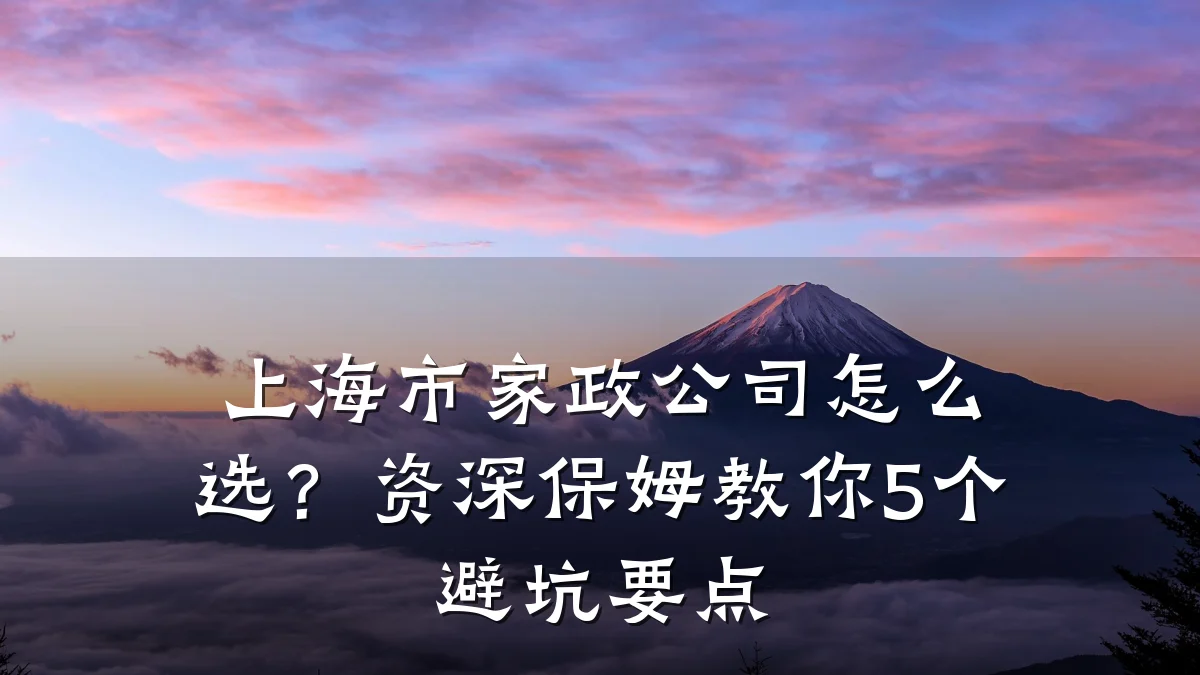 上海市家政公司怎么选?资深保姆教你5个避坑要点