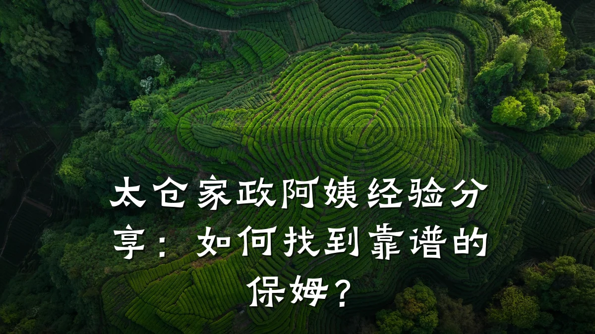 太仓家政阿姨经验分享:如何找到靠谱的保姆?