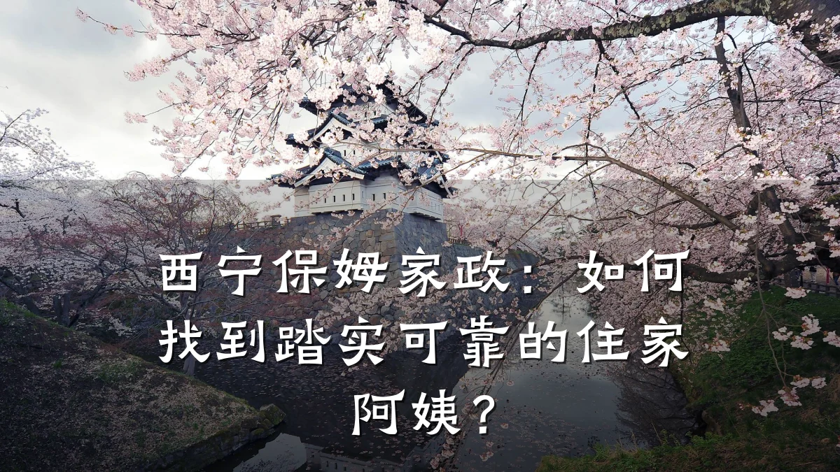 西宁保姆家政:如何找到踏实可靠的住家阿姨?