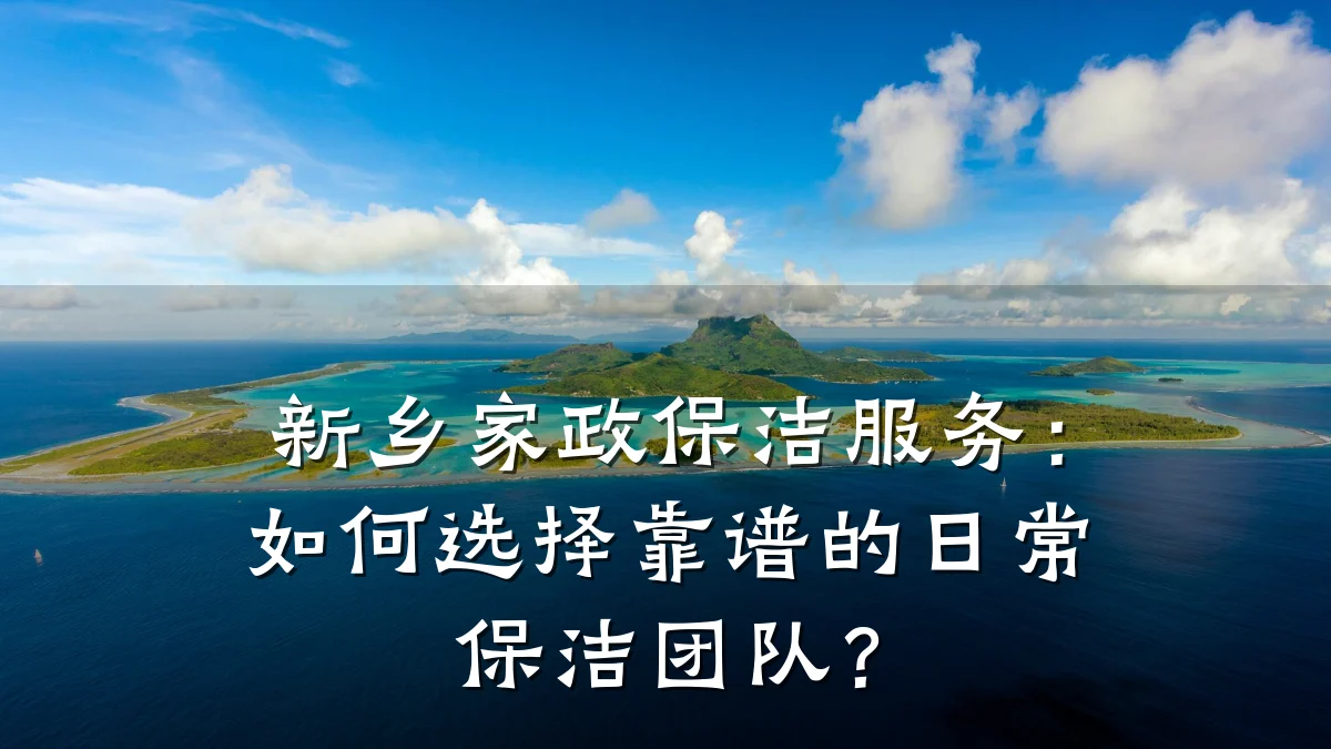 新乡家政保洁服务:如何选择靠谱的日常保洁团队?