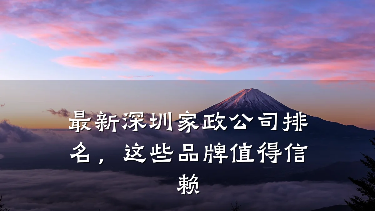 最新深圳家政公司排名,这些品牌值得信赖