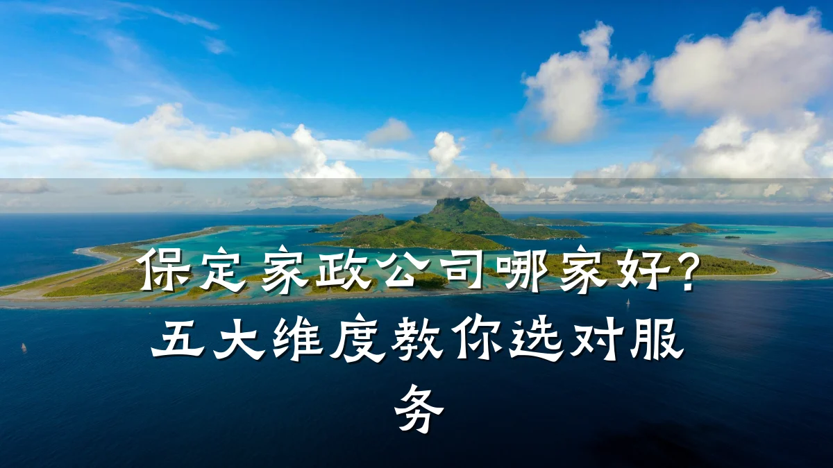 保定家政公司哪家好?五大维度教你选对服务
