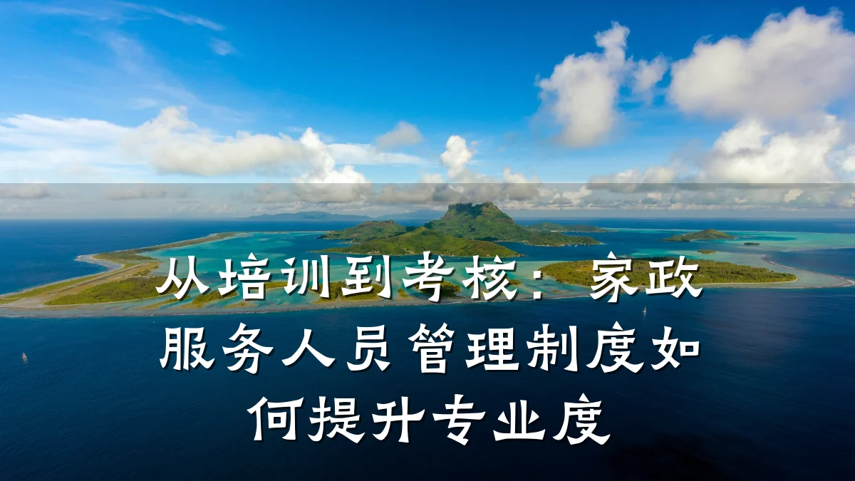 从培训到考核:家政服务人员管理制度如何提升专业度