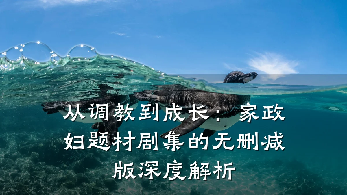 从调教到成长:家政妇题材剧集的无删减版深度解析
