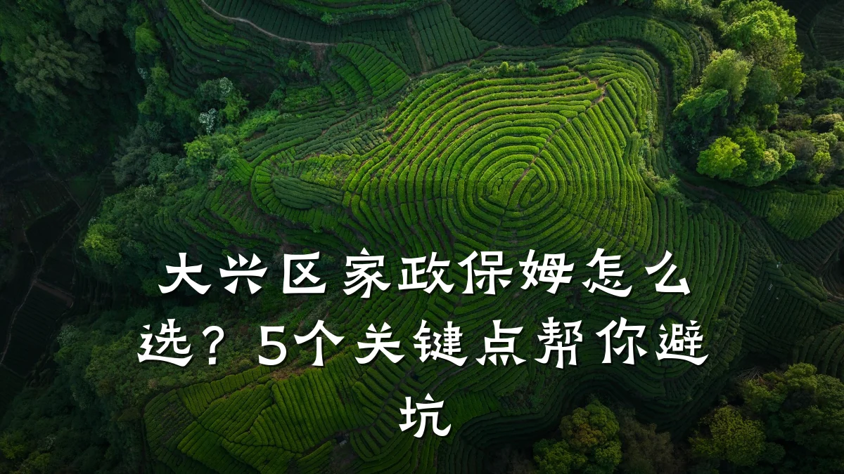 大兴区家政保姆怎么选?5个关键点帮你避坑
