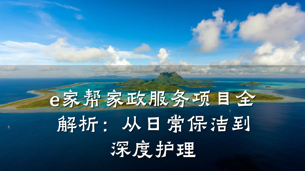 e家帮家政服务项目全解析:从日常保洁到深度护理