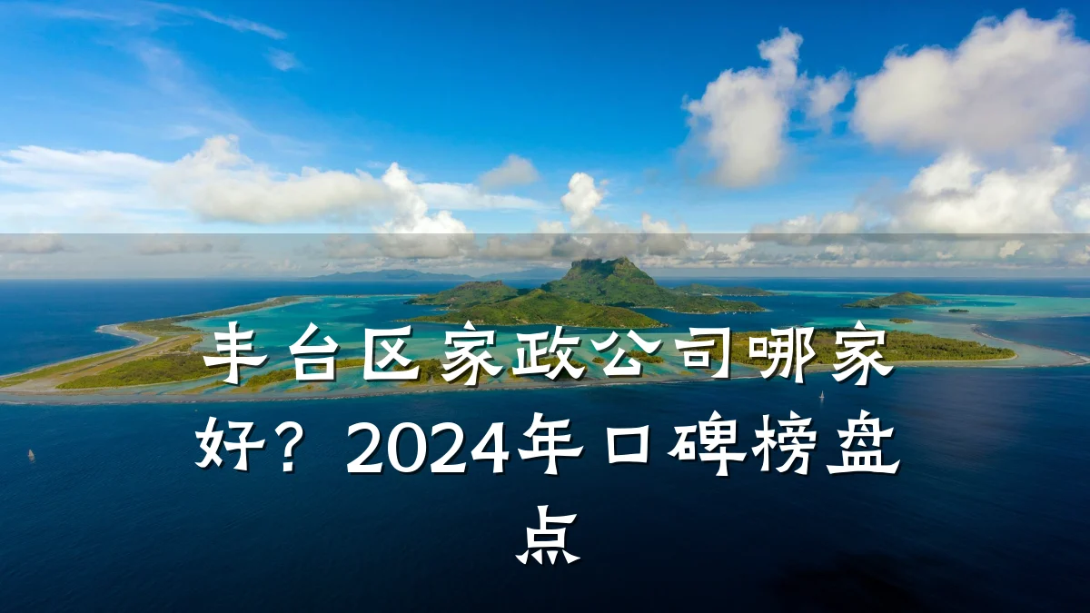 丰台区家政公司哪家好?2024年口碑榜盘点