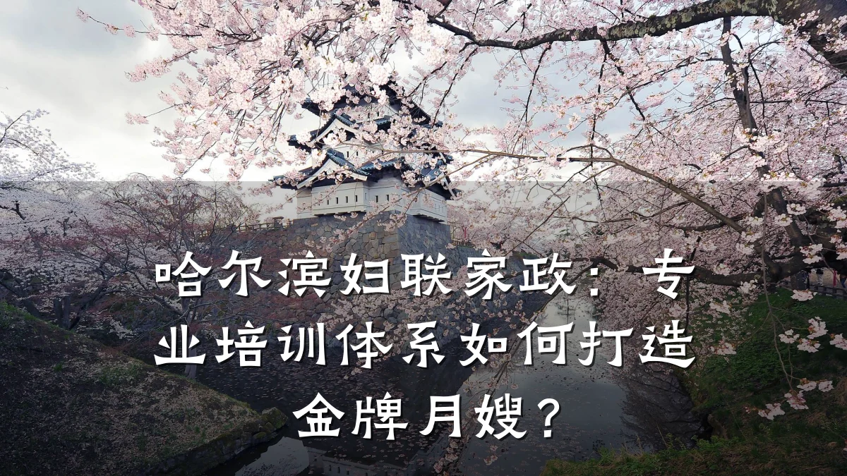哈尔滨妇联家政:专业培训体系如何打造金牌月嫂?