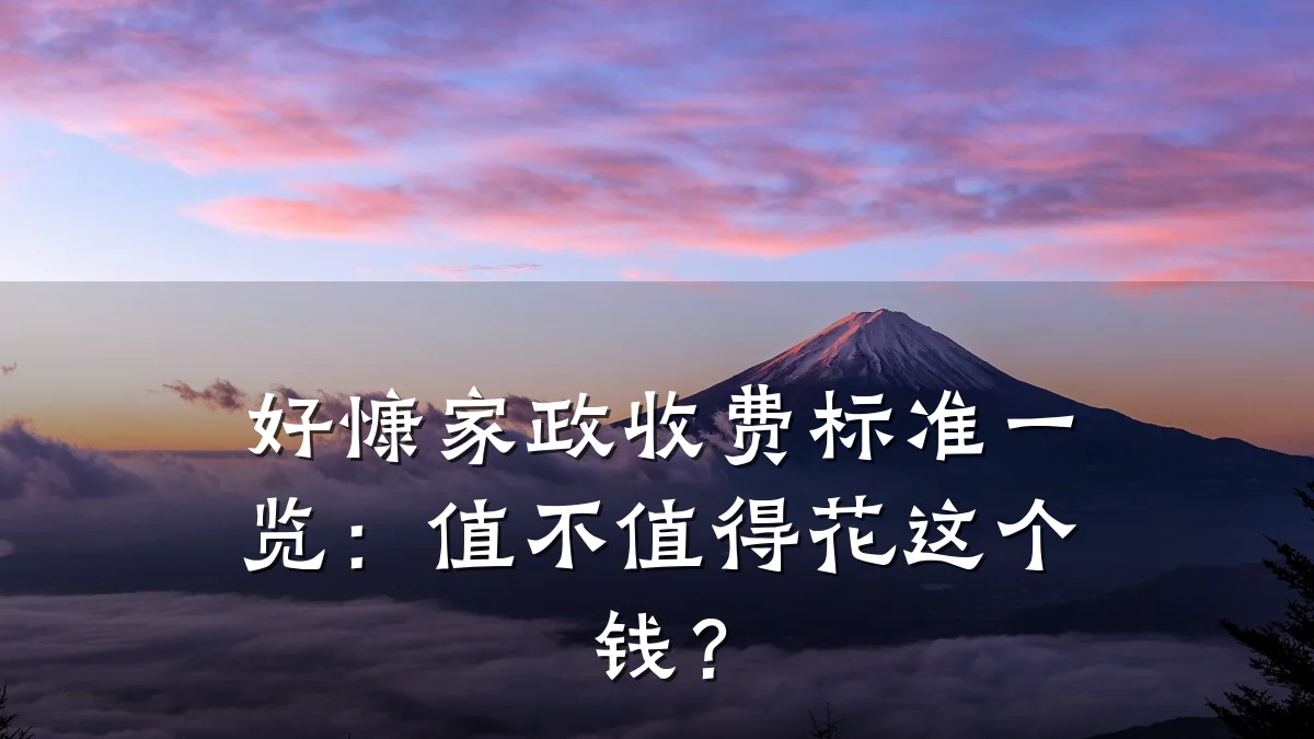 好慷家政收费标准一览：值不值得花这个钱？