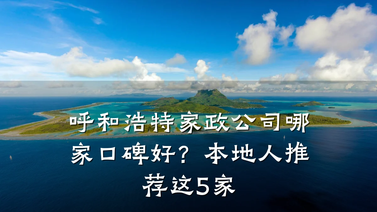 呼和浩特家政公司哪家口碑好?本地人推荐这5家
