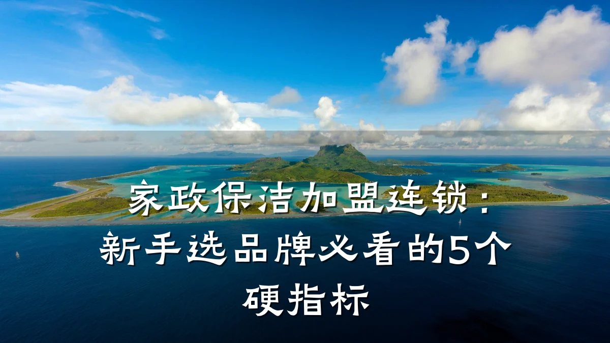家政保洁加盟连锁：新手选品牌必看的5个硬指标