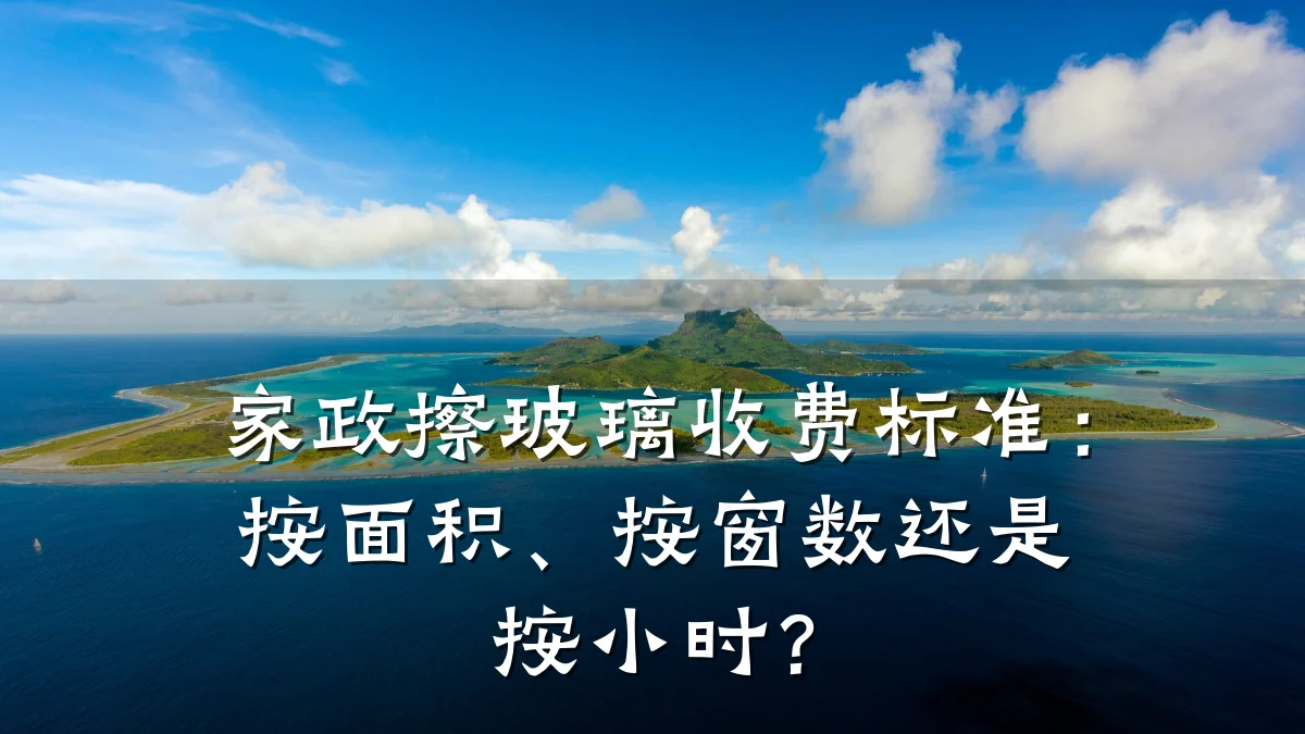 家政擦玻璃收费标准:按面积、按窗数还是按小时?