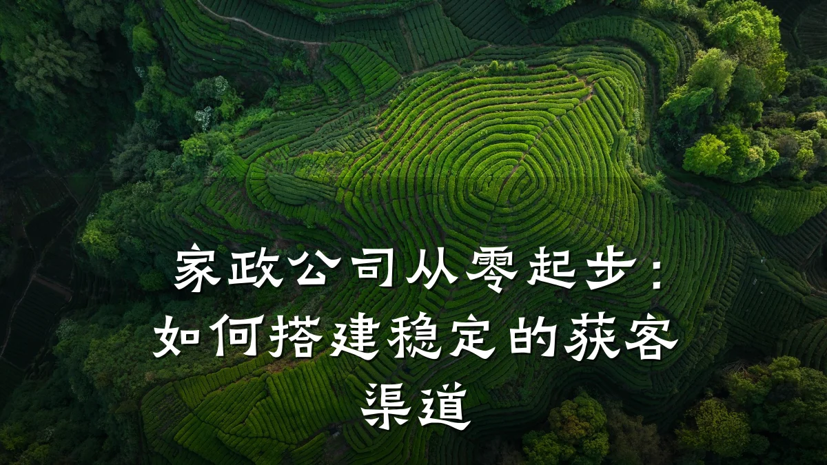 家政公司从零起步：如何搭建稳定的获客渠道