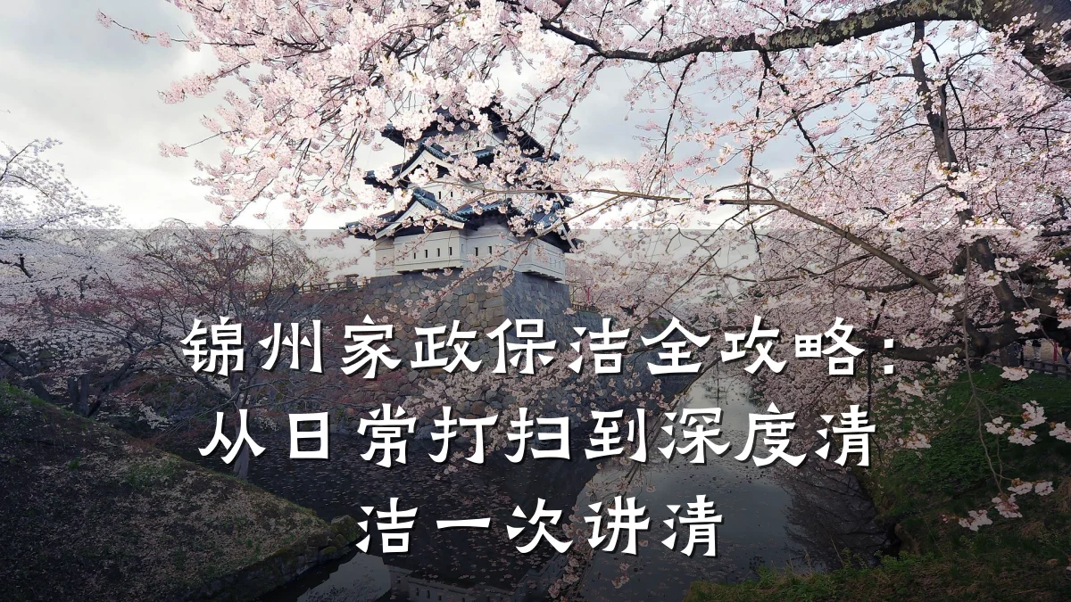 锦州家政保洁全攻略:从日常打扫到深度清洁一次讲清