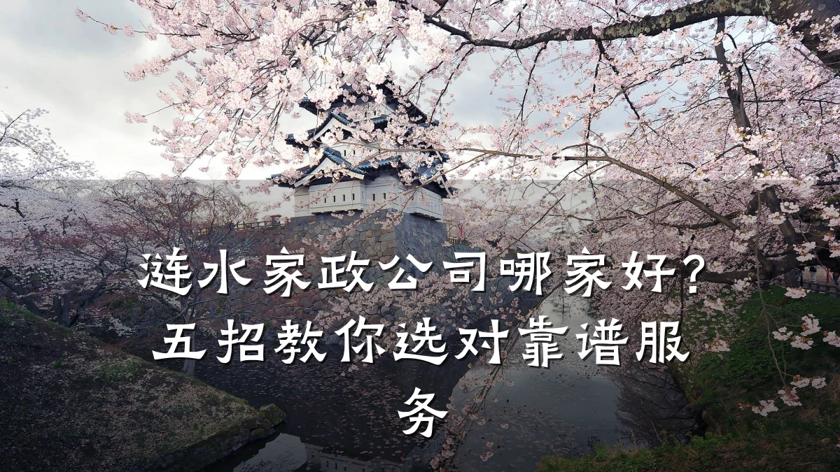 涟水家政公司哪家好?五招教你选对靠谱服务