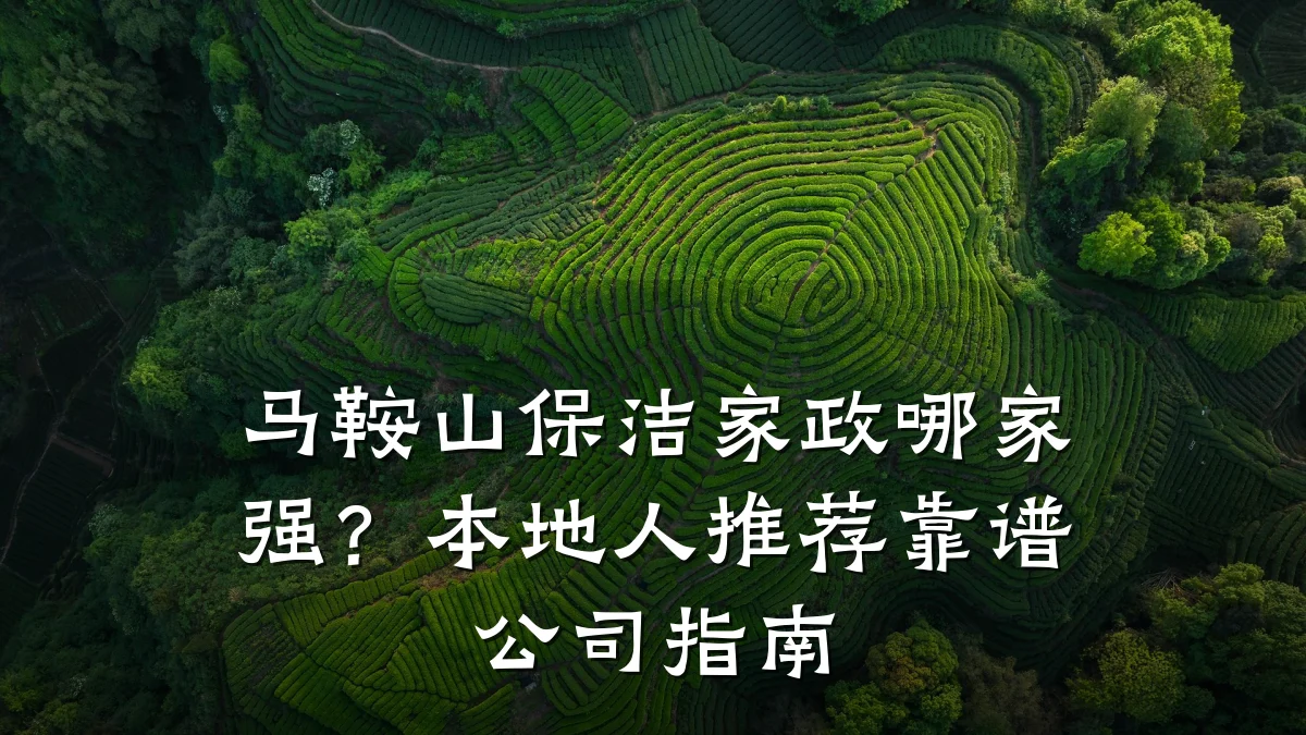 马鞍山保洁家政哪家强？本地人推荐靠谱公司指南