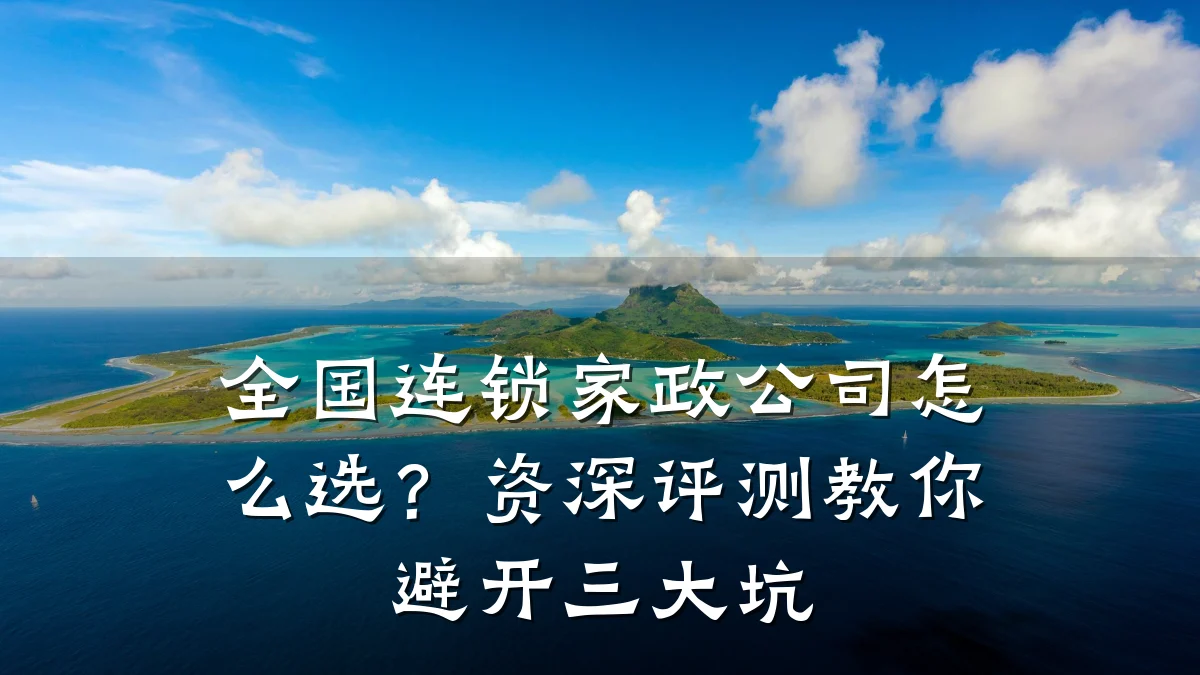 全国连锁家政公司怎么选？资深评测教你避开三大坑