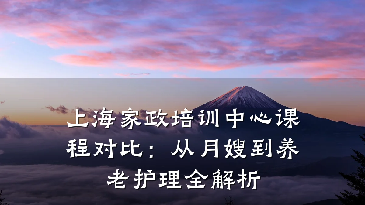 上海家政培训中心课程对比：从月嫂到养老护理全解析