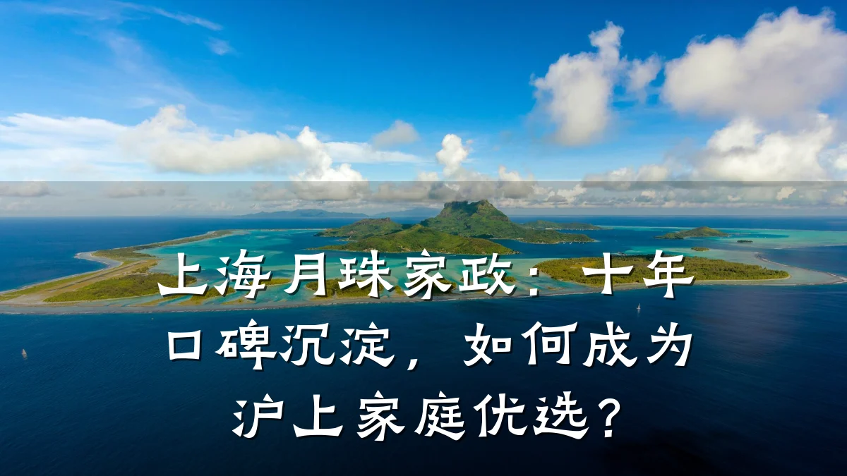 上海月珠家政:十年口碑沉淀,如何成为沪上家庭优选?