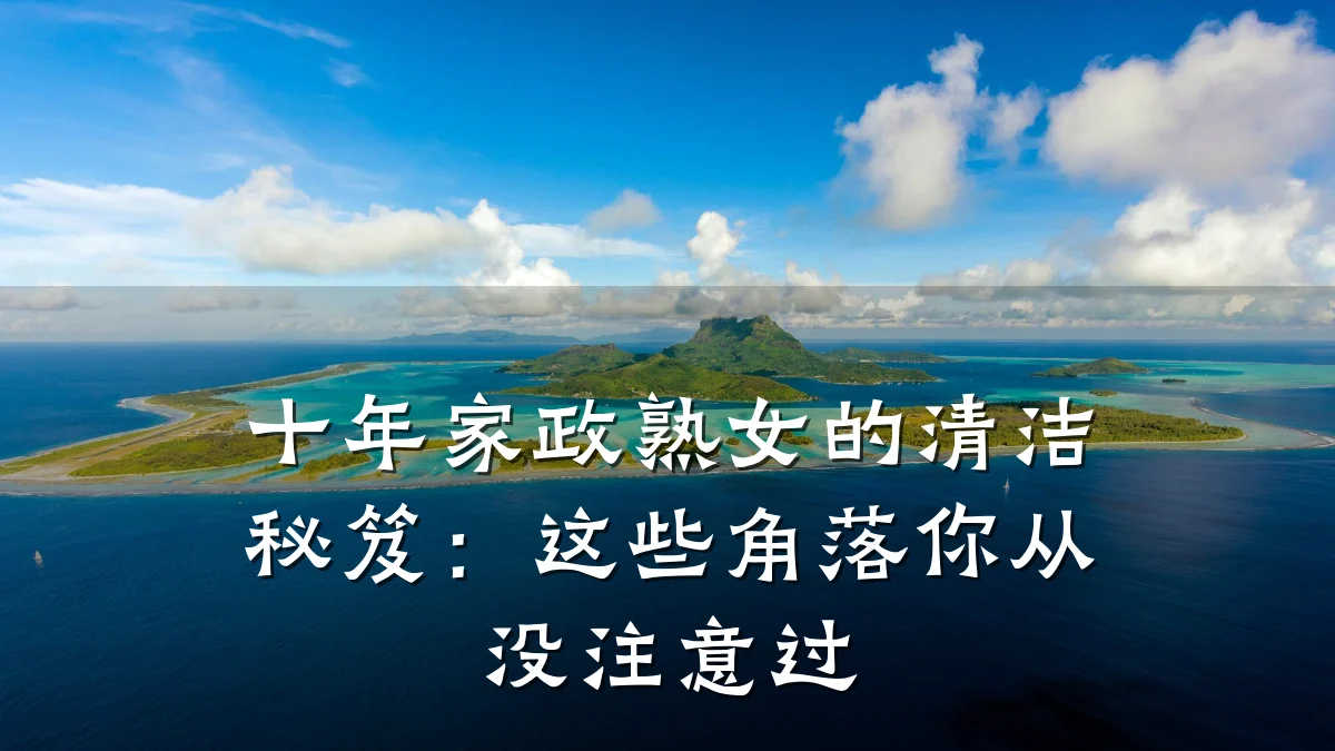 十年家政熟女的清洁秘笈：这些角落你从没注意过