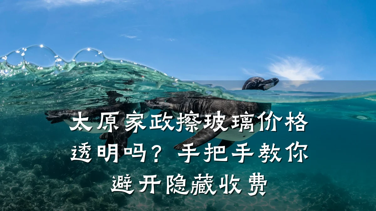 太原家政擦玻璃价格透明吗?手把手教你避开隐藏收费