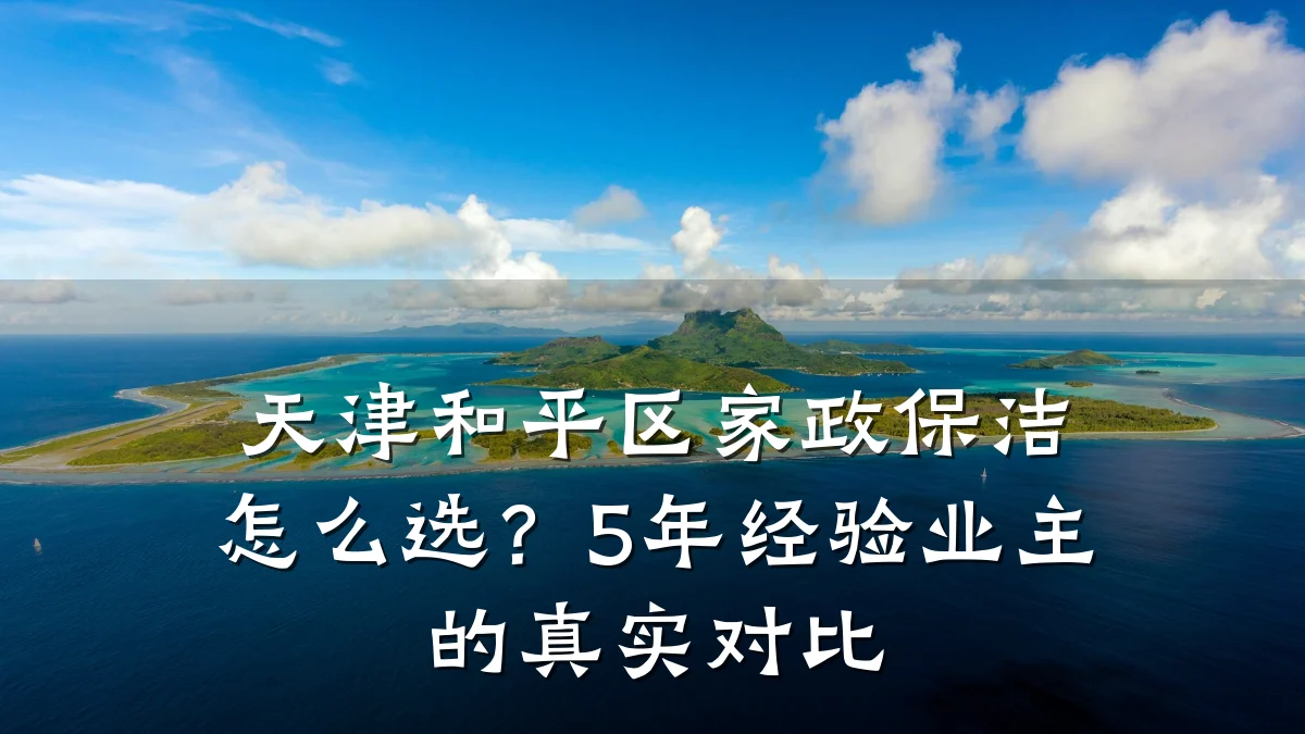 天津和平区家政保洁怎么选?5年经验业主的真实对比