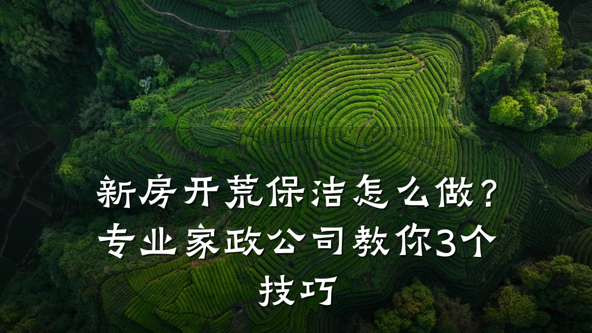 新房开荒保洁怎么做?专业家政公司教你3个技巧