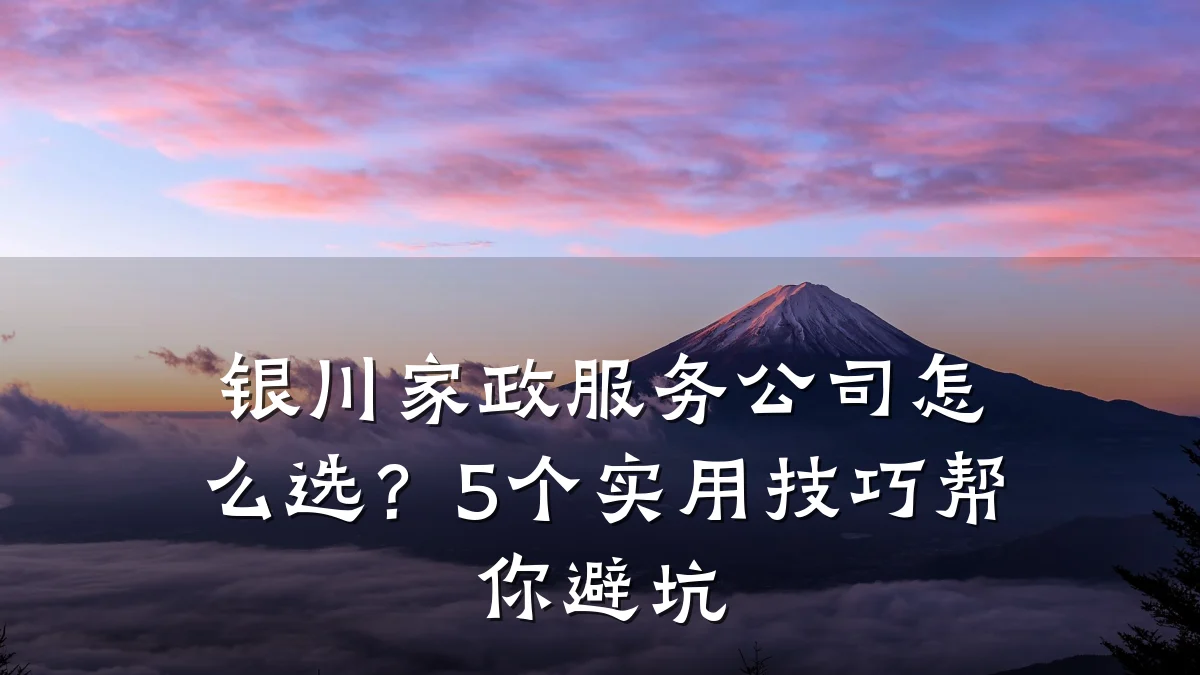银川家政服务公司怎么选?5个实用技巧帮你避坑