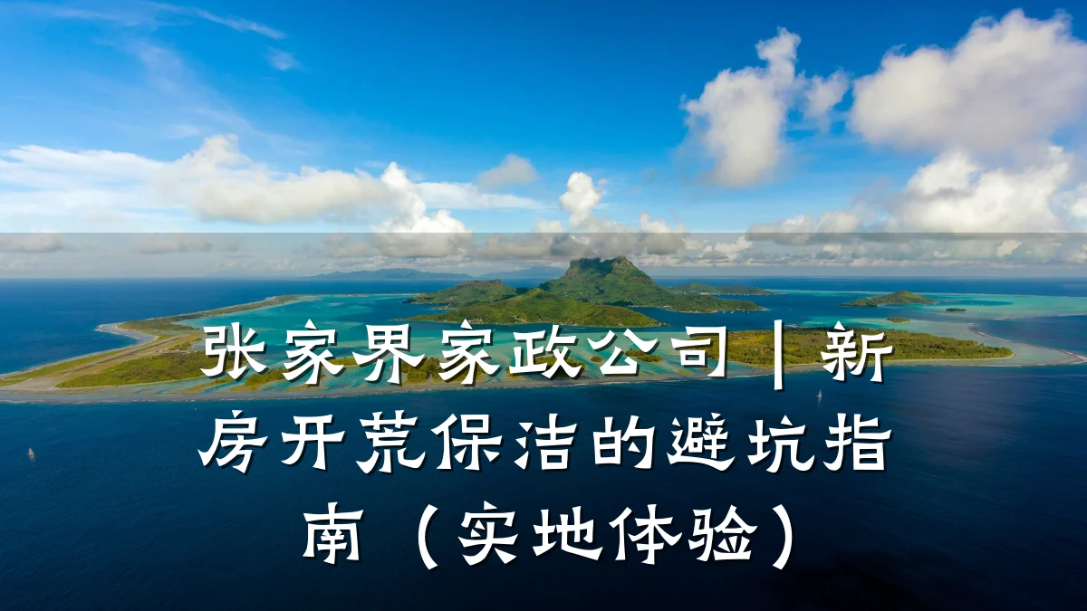 张家界家政公司｜新房开荒保洁的避坑指南（实地体验）