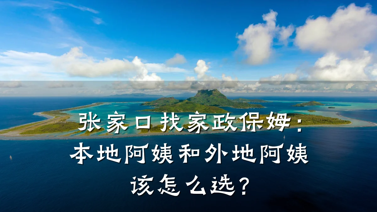 张家口找家政保姆:本地阿姨和外地阿姨该怎么选?