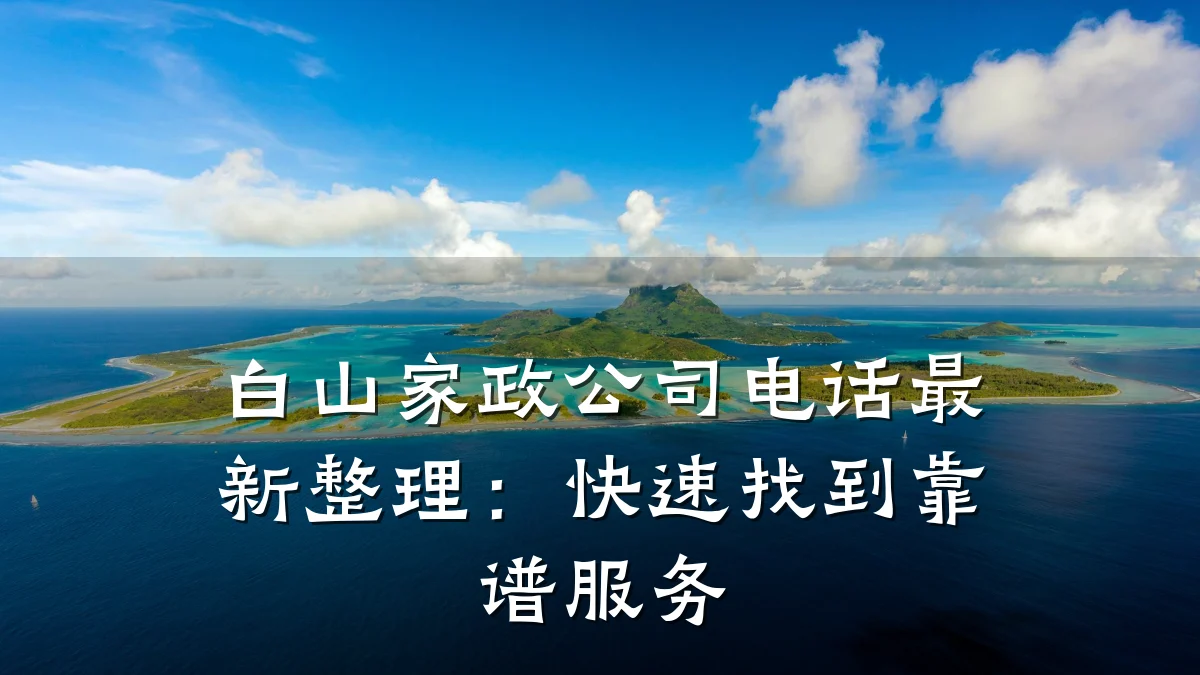 白山家政公司电话最新整理：快速找到靠谱服务