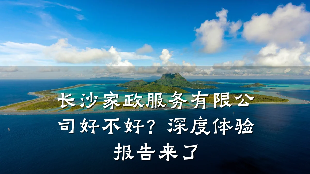 长沙家政服务有限公司好不好?深度体验报告来了