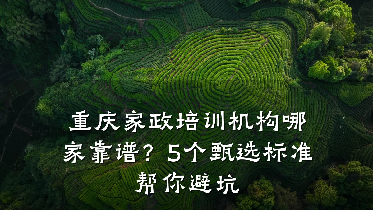 重庆家政培训机构哪家靠谱？5个甄选标准帮你避坑