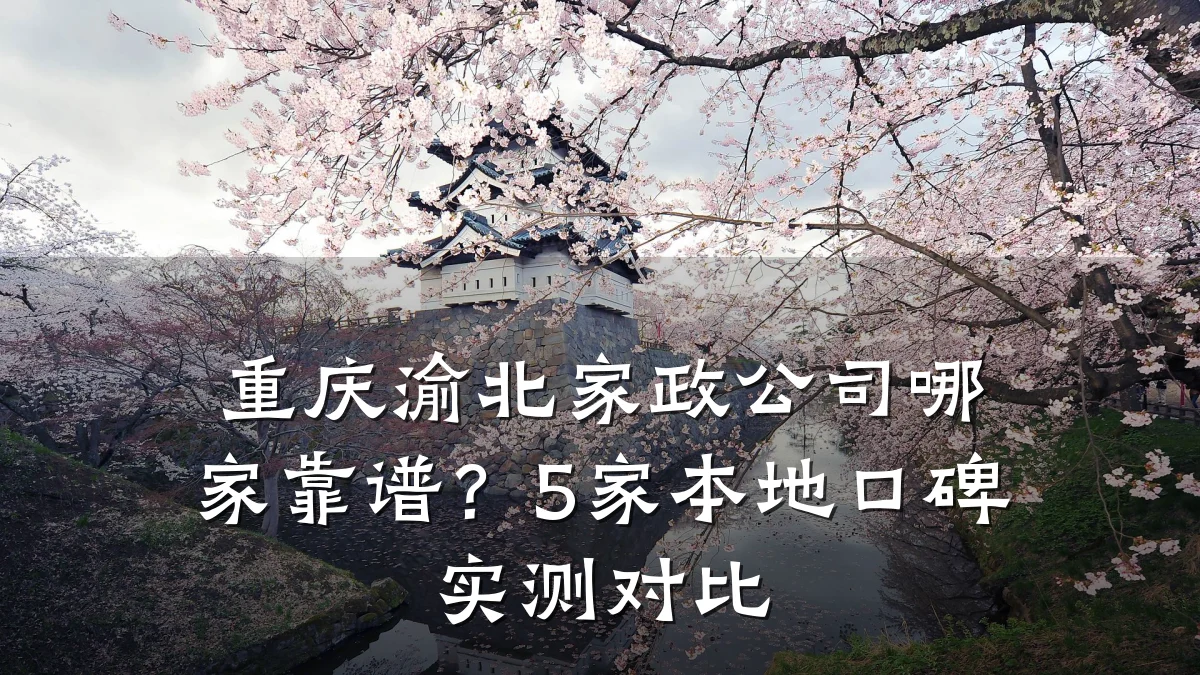 重庆渝北家政公司哪家靠谱？5家本地口碑实测对比