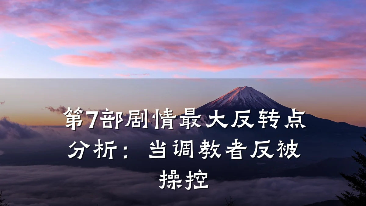 第7部剧情最大反转点分析:当调教者反被操控
