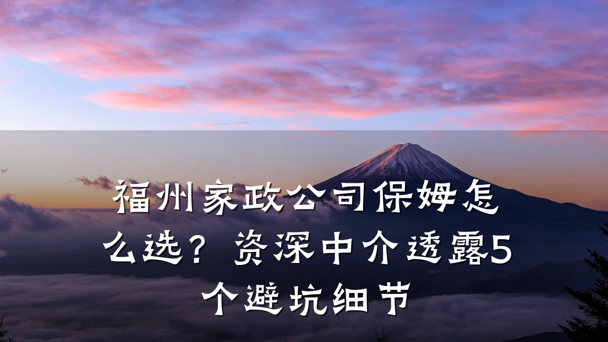 福州家政公司保姆怎么选？资深中介透露5个避坑细节