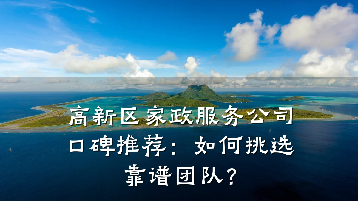 高新区家政服务公司口碑推荐:如何挑选靠谱团队?