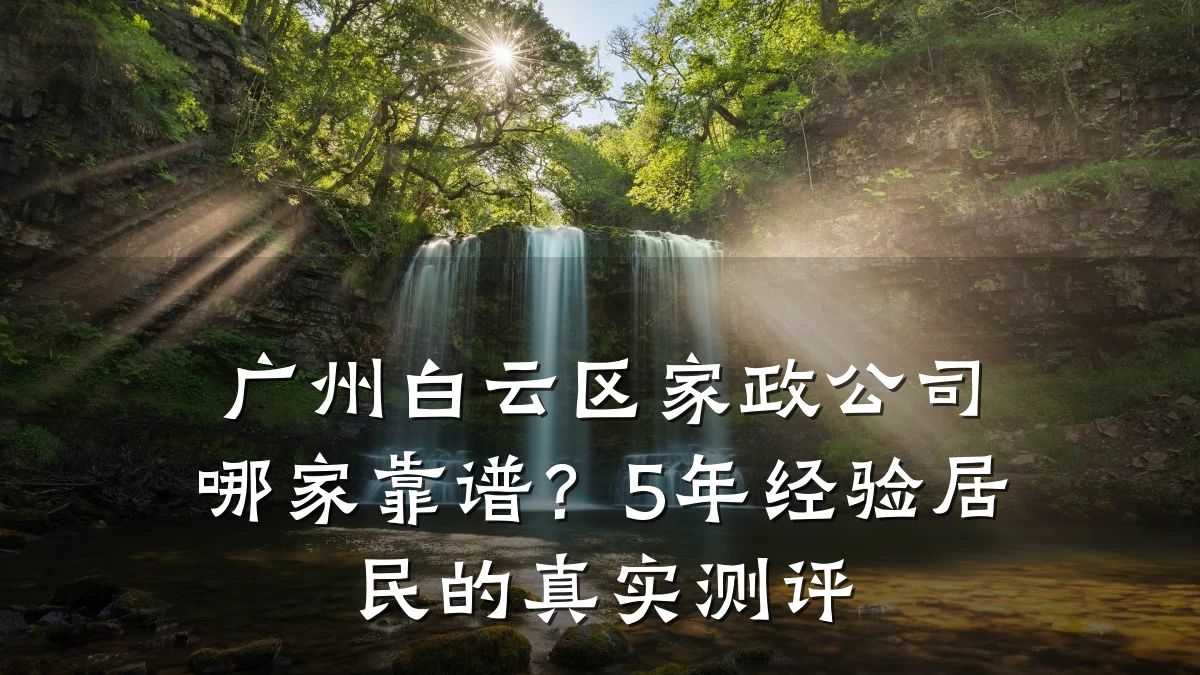 广州白云区家政公司哪家靠谱?5年经验居民的真实测评