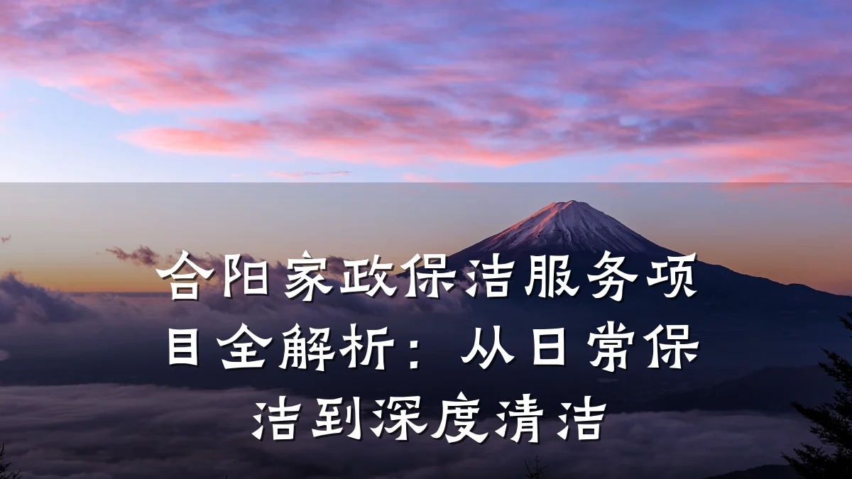 合阳家政保洁服务项目全解析:从日常保洁到深度清洁